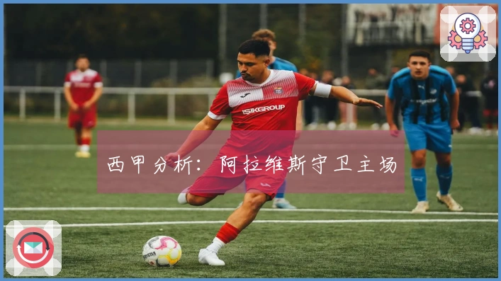 西甲分析：阿拉维斯守卫主场