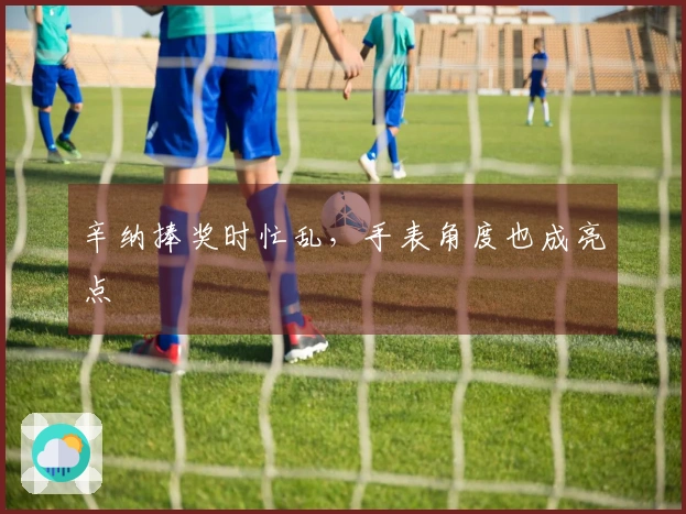 辛纳捧奖时忙乱，手表角度也成亮点