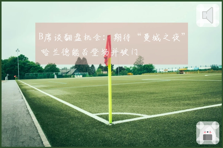 B席谈翻盘机会：期待“曼城之夜” 哈兰德能否登场并破门
