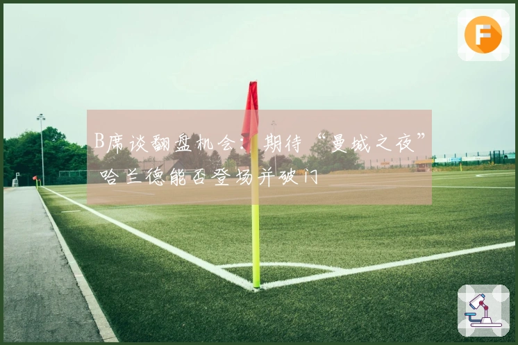 B席谈翻盘机会：期待“曼城之夜” 哈兰德能否登场并破门