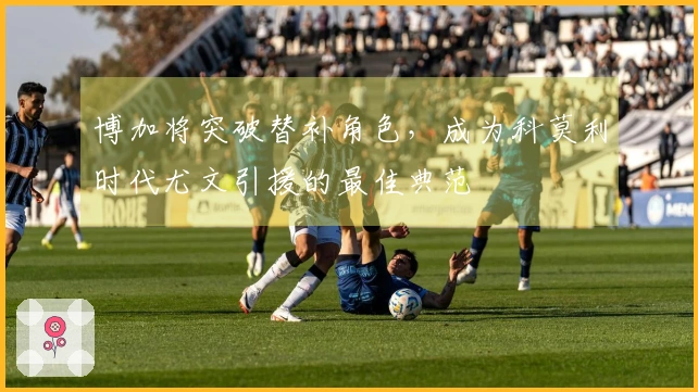 博加将突破替补角色，成为科莫利时代尤文引援的最佳典范