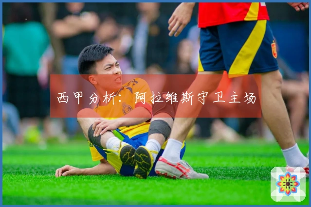 西甲分析：阿拉维斯守卫主场