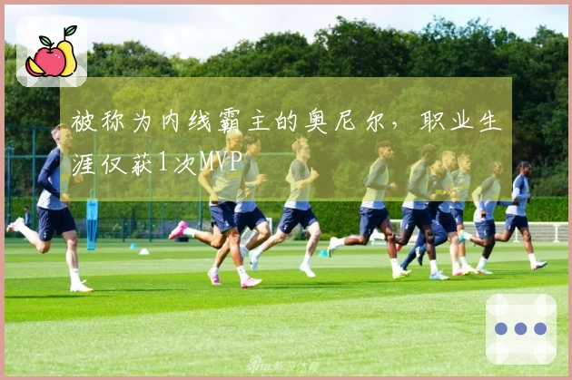 被称为内线霸主的奥尼尔，职业生涯仅获1次MVP