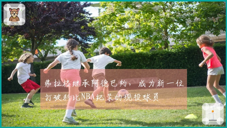 弗拉格继承阿德巴约，成为新一位打破科比NBA纪录的现役球员